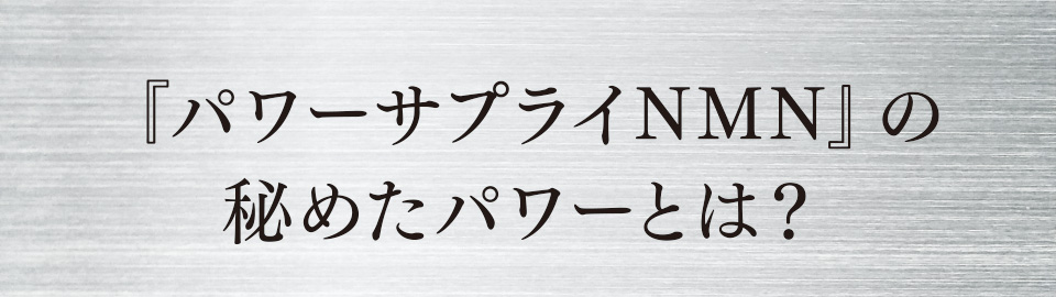 『パワーサプライNMN』の秘めたパワーとは？