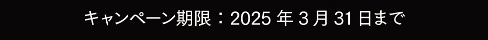 キャンペーン期限：2025年3月31日まで