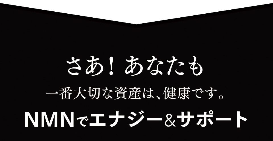 さあ！あなたも一番大切な資産は、健康です。　NMNでエナジー&サポート