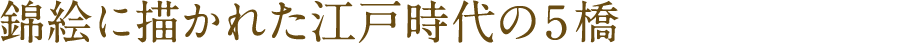 錦絵に描かれた江戸時代の5橋