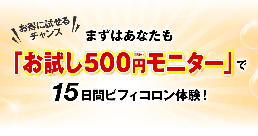 お得に試せるチャンス　まずはあなたも「お試し500円モニター」で14日間ビフィコロン体験！