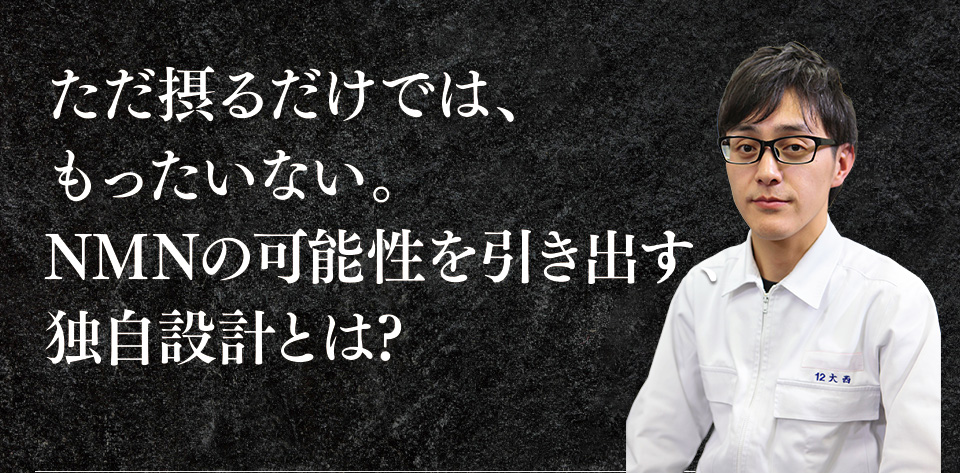 ただ摂るだけでは、もったいない。NMNの可能性を引き出す、独自設計とは?