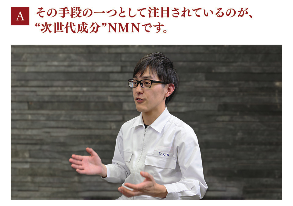 A　その手段の一つとして注目されているのが、“次世代成分”ＮＭＮです。
